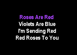 Roses Are Red
Violets Are Blue

I'm Sending Red
Red Roses To You