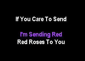 If You Care To Send

I'm Sending Red
Red Roses To You