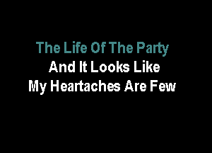 The Life Of The Party
And It Looks Like

My Heartaches Are Few