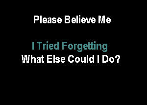 Please Believe Me

lTried Forgetting

What Else Could I Do?