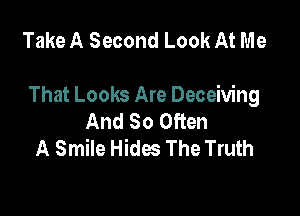 Take A Second Look At Me

That Looks Are Deceiving

And So Often
A Smile Hides The Truth