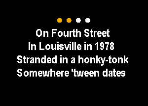 0000

On Fourth Street
In Louisville in 1978

Stranded in a honky-tonk
Somewhere 'tween dates