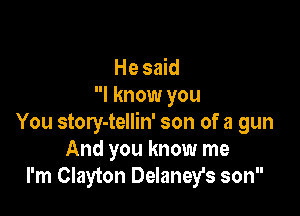 Hesmd
I know you

You story-tellin' son of a gun
And you know me
I'm Clayton Delaneyfs son