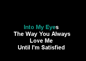 Into My Eyes

The Way You Always
Love Me
Until I'm Satisfied