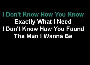 I Don't Know How You Know
Exactly What I Need
I Don't Know How You Found

The Man I Wanna Be