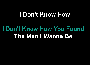 I Don't Know How

I Don't Know How You Found

The Man I Wanna Be