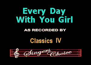 Every Day
With You Girl

ASR'EOORDEDB'Y

Classics IV
