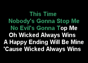 This Time
Nobody's Gonna Stop Me
No Evil's Gonna Top Me
Oh Wicked Always Wins
A Happy Ending Will Be Mine
'Cause Wicked Always Wins