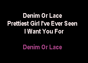 Denim 0r Lace
Prettiest Girl I've Ever Seen
I Want You For

Denim 0r Lace