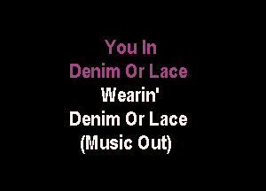 You In
Denim 0r Lace

Wearin'
Denim 0r Lace
(Music Out)