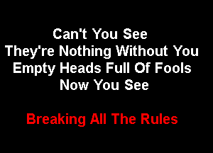 Can't You See
They're Nothing Without You
Empty Heads Full Of Fools
Now You See

Breaking All The Rules