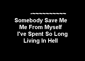 Somebody Save Me
Me From Myself

I've Spent So Long
Living In Hell