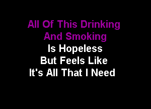 All Of This Drinking
And Smoking
Is Hopeless

But Feels Like
It's All That I Need