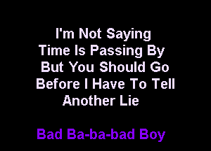 I'm Not Saying
Time Is Passing By
But You Should Go
Before I Have To Tell

Another Lie

Bad Ba-ba-bad Boy