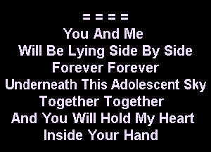 You And Me
Will Be Lying Side By Side
Forever Forever
Underneath This Adolescent Sky
Together Together
And You Will Hold My Heart
Inside Your Hand