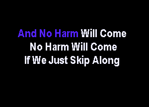 And No Harm Will Come
No Harm Will Come

If We Just Skip Along