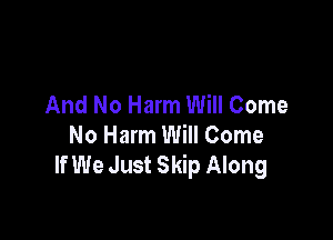 And No Harm Will Come

No Harm Will Come
If We Just Skip Along