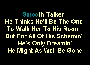 Smooth Talker
He Thinks He'll Be The One
To Walk Her To His Room
But For All Of His Schemin'

He's Only Dreamin'
He Might As Well Be Gone