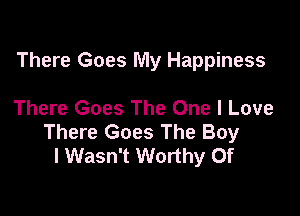 There Goes My Happiness

There Goes The One I Love

There Goes The Boy
I Wasn't Worthy Of