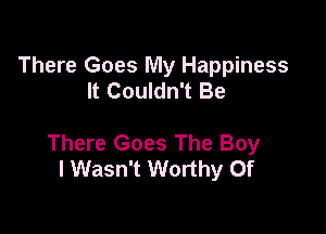 There Goes My Happiness
It Couldn't Be

There Goes The Boy
I Wasn't Worthy Of