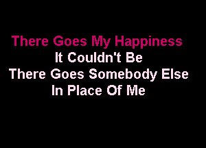 There Goes My Happiness
It Couldn't Be

There Goes Somebody Else
In Place Of Me