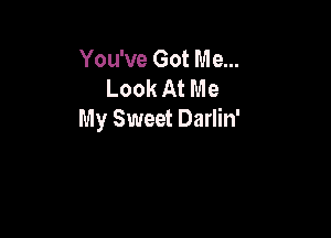 You've Got Me...
Look At Me

My Sweet Darlin'