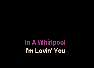 In A Whirlpool
I'm Lovin' You