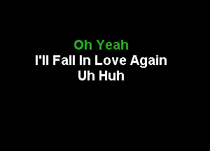 Oh Yeah
I'll Fall In Love Again

Uh Huh