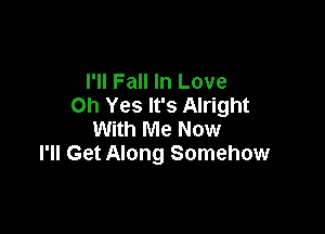 I'll Fall In Love
on Yes It's Alright

With Me Now
I'll Get Along Somehow