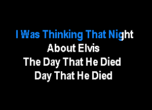 I Was Thinking That Night
About Elvis

The Day That He Died
Day That He Died