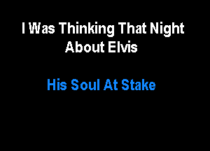 I Was Thinking That Night
About Elvis

His Soul At Stake