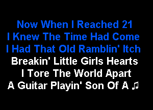 Now When I Reached 21
I Knew The Time Had Come
I Had That Old Ramblin' Itch
Breakin' Little Girls Hearts
I Tore The World Apart
A Guitar Playin' Son Of A IJ