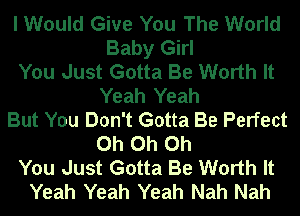 I Would Give You The World
Baby Girl
You Just Gotta Be Worth It
Yeah Yeah
But You Don't Gotta Be Perfect
Oh Oh Oh
You Just Gotta Be Worth It
Yeah Yeah Yeah Nah Nah