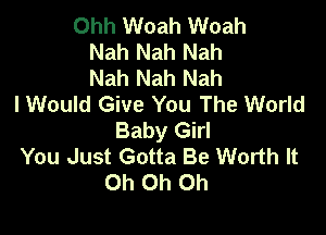 Ohh Woah Woah
Nah Nah Nah
Nah Nah Nah
I Would Give You The World

Baby Girl
You Just Gotta Be Worth It
Oh Oh Oh