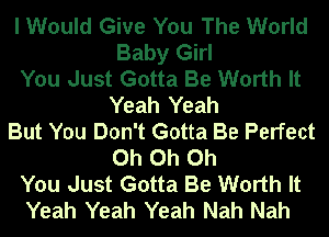 I Would Give You The World
Baby Girl
You Just Gotta Be Worth It
Yeah Yeah
But You Don't Gotta Be Perfect
Oh Oh Oh
You Just Gotta Be Worth It
Yeah Yeah Yeah Nah Nah