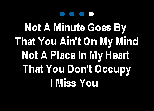0000

Not A Minute Goes By
That You Ain't On My Mind
Not A Place In My Heart

That You Don't Occupy
I Miss You