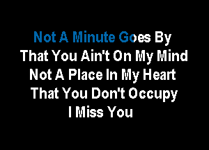 Not A Minute Goes By
That You Ain't On My Mind
Not A Place In My Heart

That You Don't Occupy
I Miss You