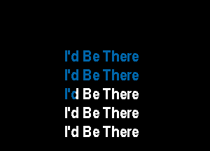 I'd Be There
I'd Be There

I'd Be There
I'd Be There
I'd Be There