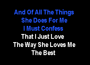 And Of All The Things
She Dow For Me
I Must Confess

That I Just Love
The Way She Loves Me
The Best