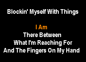 Blockin' Myself With Things

I Am
There Between
What I'm Reaching For
And The Fingers On My Hand