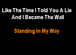 Like The Time I Told You A Lie
And I Became The Wall

Standing In My Way