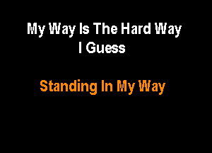 My Way Is The Hard Way
I Guess

Standing In My Way