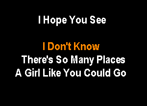 I Hope You See

I Don't Know

There's So Many Placw
A Girl Like You Could Go