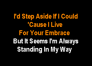 I'd Step Aside Ifl Could
'Cause I Live

For Your Embrace
But It Seems I'm Always
Standing In My Way