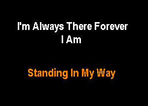 I'm Always There F orever
I Am

Standing In My Way