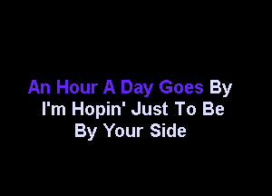 An Hour A Day Goes By

I'm Hopin' Just To Be
By Your Side