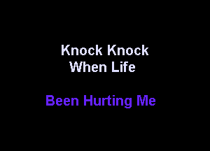 Knock Knock
When Life

Been Hurting Me