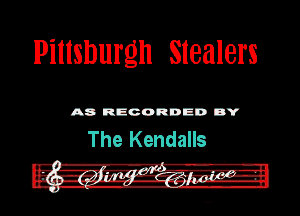 Pittsburgh Slealers

A8 RECORDED DY

The Kendalls