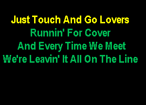 Just Touch And Go Lovers
Runnin' For Cover
And Every Time We Meet

We're Leavin' It All On The Line