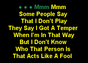 o o o Mmm Mmm

Some People Say

That I Don t Play
They Say I Got A Temper

When I'm In That Way
But I DonW Know
Who That Person Is
That Acts Like A Fool